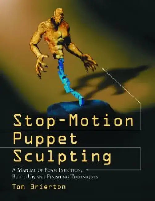 Stop-Motion Puppet Sculpting: A Manual of Foam Injection, Build-Up, and Finishing Techniques by Tom Brierton