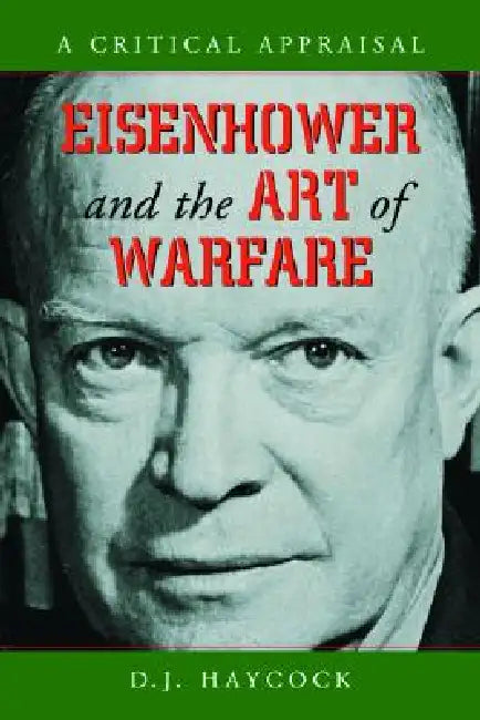 Eisenhower and the Art of Warfare: A Critical Appraisal by D. J. Haycock