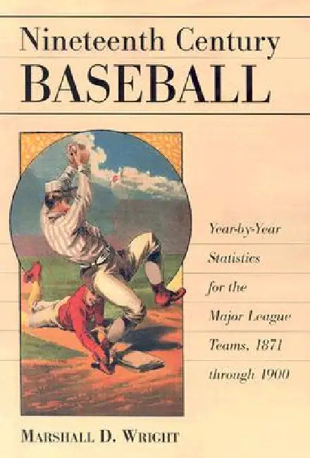 Nineteenth Century Baseball: Year-By-Year Statistics for the Major League Teams, 1871 Through 1900 by Marshall D. Wright