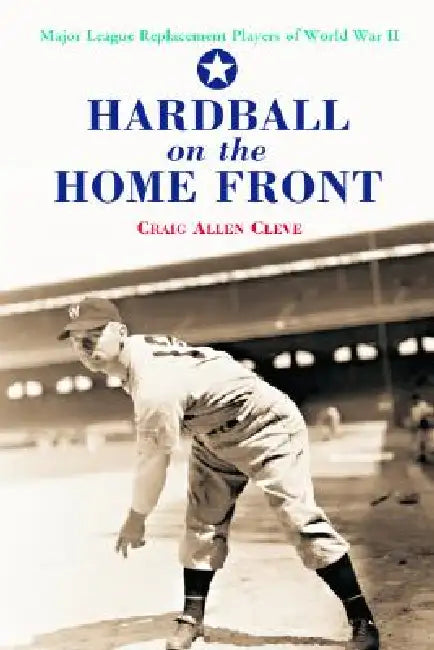 Hardball on the Home Front: Major League Replacement Players of World War II by Craig Allen Cleve