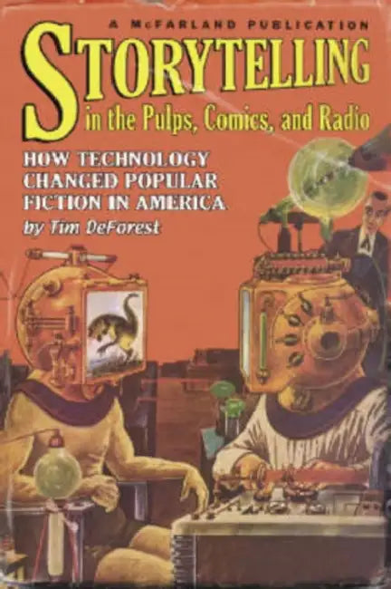 Storytelling in the Pulps, Comics, and Radio: How Technology Changed Popular Fiction in America by Tim DeForest