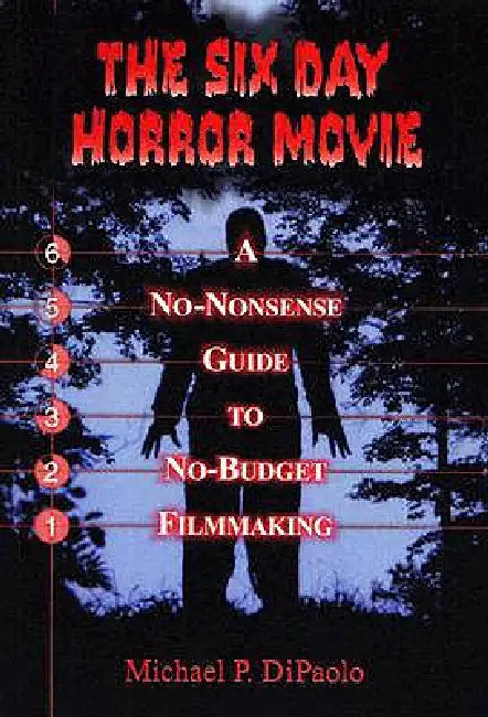 The Six Day Horror Movie: A No-Nonsense Guide to No-Budget Filmmaking by Michael P. Dipaolo