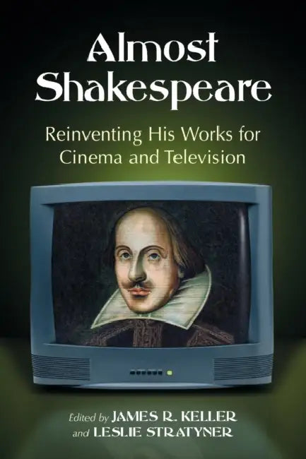 Almost Shakespeare: Reinventing His Works for Cinema and Television by James R. Keller, Leslie Stratyner