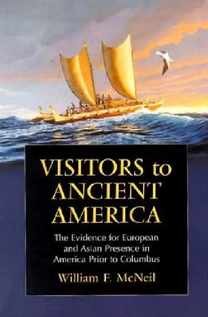 Visitors to Ancient America: The Evidence for European and Asian Presence in America Prior to Columbus by William F. McNeil
