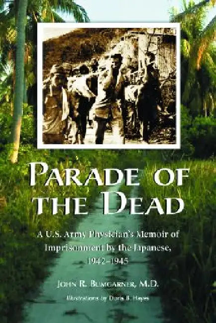 Parade of the Dead: A U.S. Army Physician's Memoir of Imprisonment by the Japanese, 1942-1945 by John R. Bumgarner