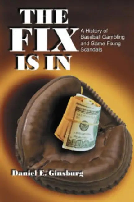 The Fix Is in: A History of Baseball Gambling and Game Fixing Scandals by Daniel E. Ginsburg