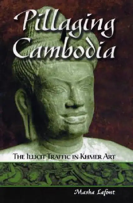 Pillaging Cambodia: The Illicit Traffic in Khmer Art by Masha LaFont