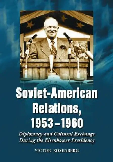 Soviet-American Relations, 1953-1960: Diplomacy and Cultural Exchange During the Eisenhower Presidency by Victor Rosenberg
