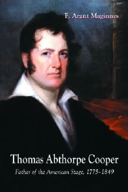 Thomas Abthorpe Cooper: Father of the American Stage, 1775-1849 by F. Arant Maginnes