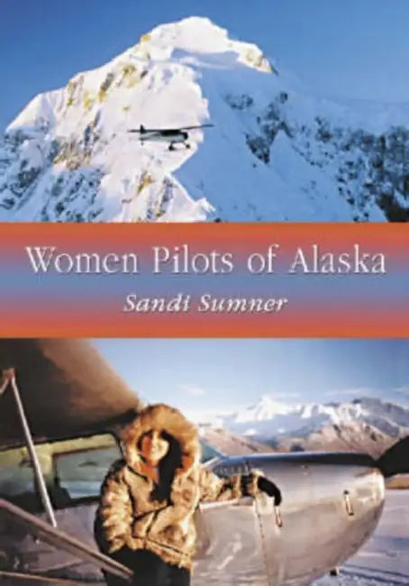 Women Pilots of Alaska: 37 Interviews and Profiles by Sandi Sumner