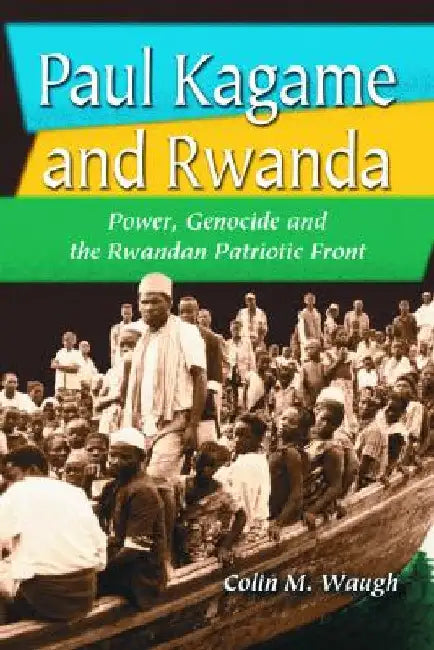 Paul Kagame and Rwanda: Power, Genocide and the Rwandan Patriotic Front by Waugh, Colin M.