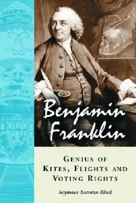 Benjamin Franklin, Genius of Kites, Flights and Voting Rights by Seymour Stanton Block