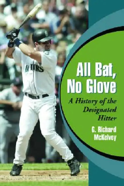All Bat, No Glove: A History of the Designated Hitter by G. Richard McKelvey