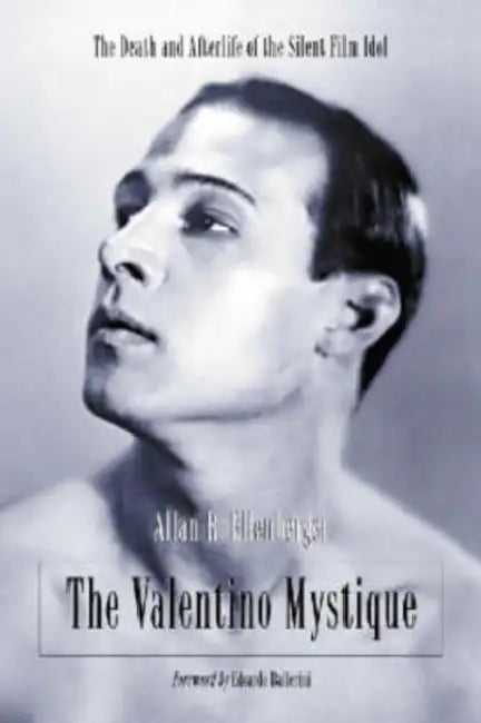 The Valentino Mystique: The Death and Afterlife of the Silent Film Idol by Allan R. Ellenberger
