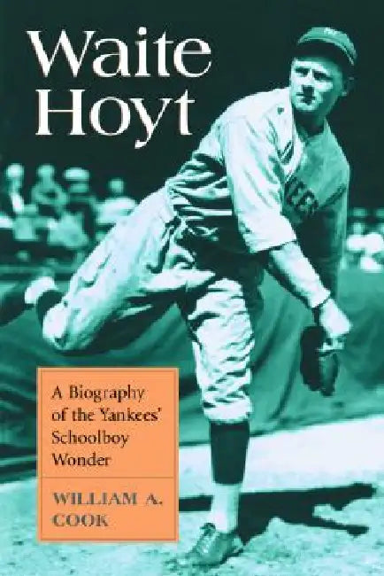 Waite Hoyt: A Biography of the Yankees' Schoolboy Wonder by William A. Cook