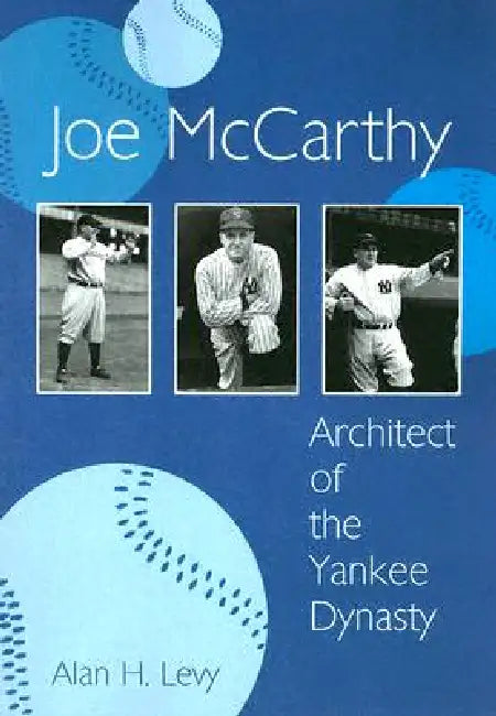 Joe McCarthy: Architect of the Yankee Dynasty by Alan H. Levy