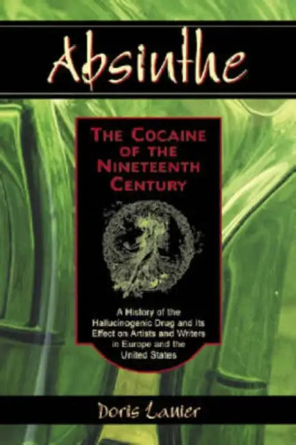 Absinthe: The Cocaine of the Nineteenth Century: A History of the Hallucinogenic Drug and Its Effect on Artists and Writers in Europe and the United S by Doris Lanier