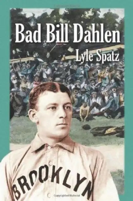 Bad Bill Dahlen: The Rollicking Life and Times of an Early Baseball Star by Lyle Spatz