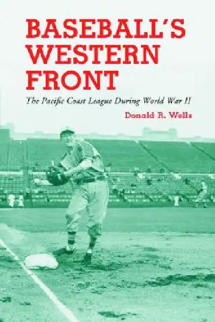 Baseball's Western Front: The Pacific Coast League During World War II by Donald R. Wells
