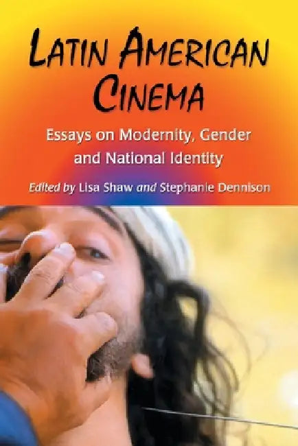 Latin American Cinema: Essays on Modernity, Gender and National Identity by Lisa Shaw, Stephanie Dennison