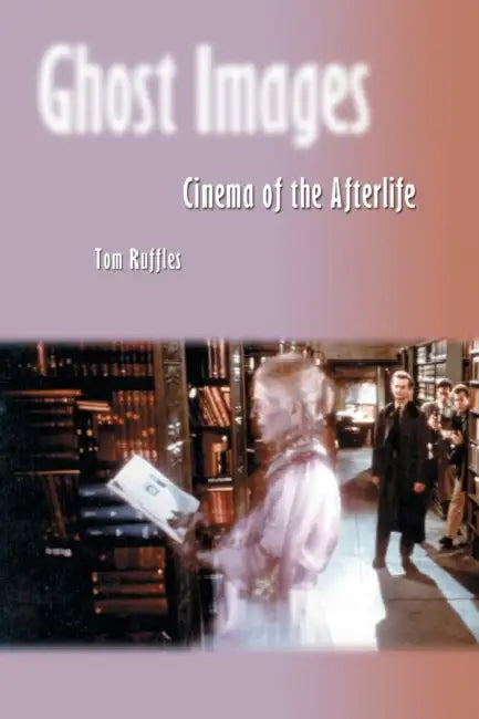 Ghost Images: Cinema of the Afterlife by Tom Ruffles