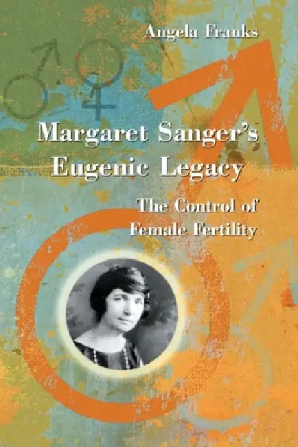 Margaret Sanger's Eugenic Legacy: The Control of Female Fertility by Angela Franks