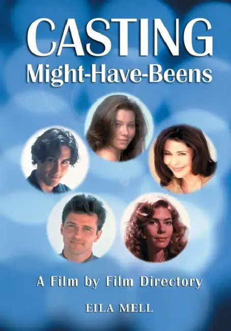 Casting Might-Have-Beens: A Film by Film Directory of Actors Considered for Roles Given to Others by Eila Mell