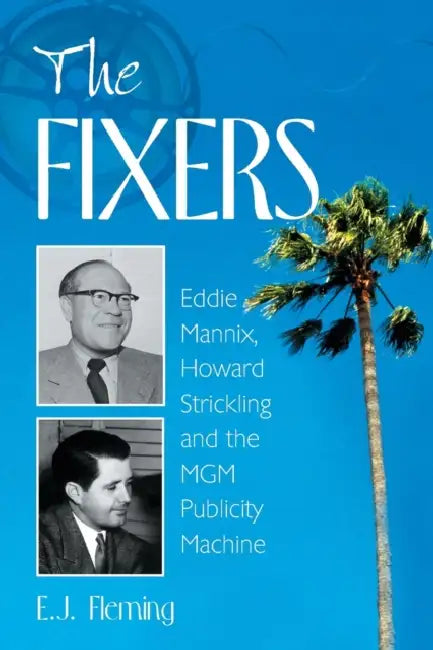 The Fixers: Eddie Mannix, Howard Strickling and the MGM Publicity Machine by E. J. Fleming