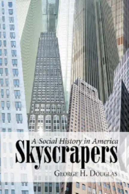 Skyscrapers: A Social History of the Very Tall Building in America by George H. Douglas