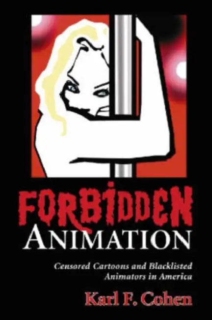 Forbidden Animation: Censored Cartoons and Blacklisted Animators in America by Karl F. Cohen