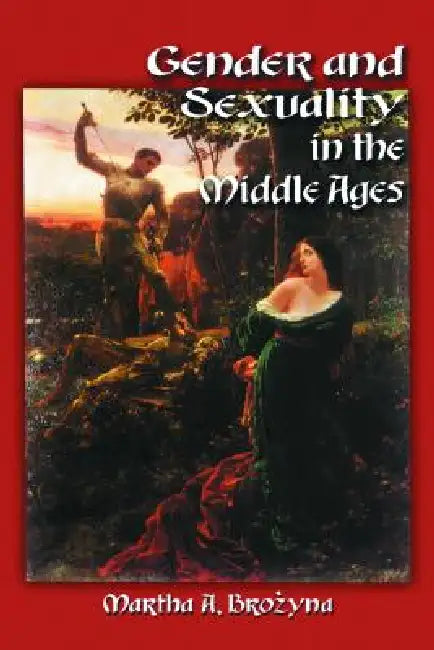 Gender and Sexuality in the Middle Ages: A Medieval Source Documents Reader by Martha A. Brozyna
