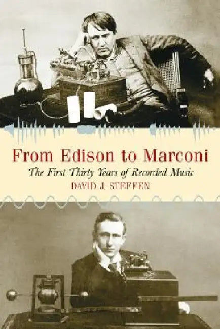 From Edison to Marconi: The First Thirty Years of Recorded Music by David J. Steffen