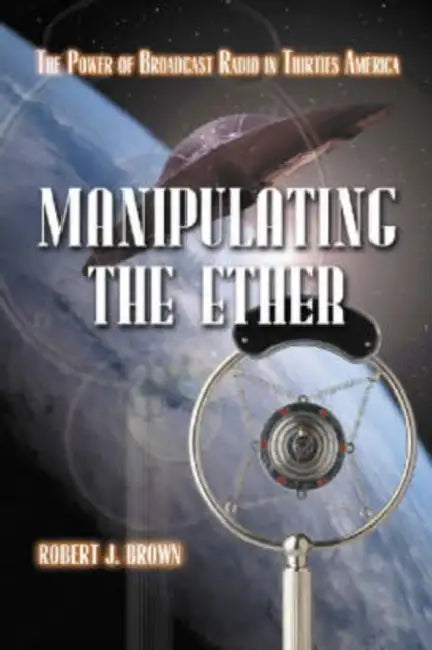 Manipulating the Ether: The Power of Broadcast Radio in Thirties America by Robert J. Brown