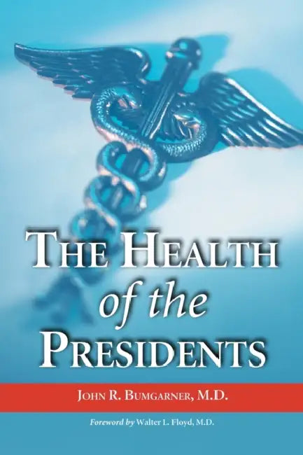 The Health of the Presidents: The 41 United States Presidents Through 1993 from a Physician's Point of View by John R. Bumgarner