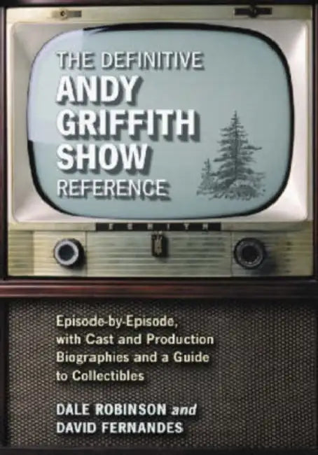 The Definitive Andy Griffith Show Reference: Episode-by-Episode, with Cast and Production Biographies and a Guide to Collectibles by Dale Robinson, David Fernandes