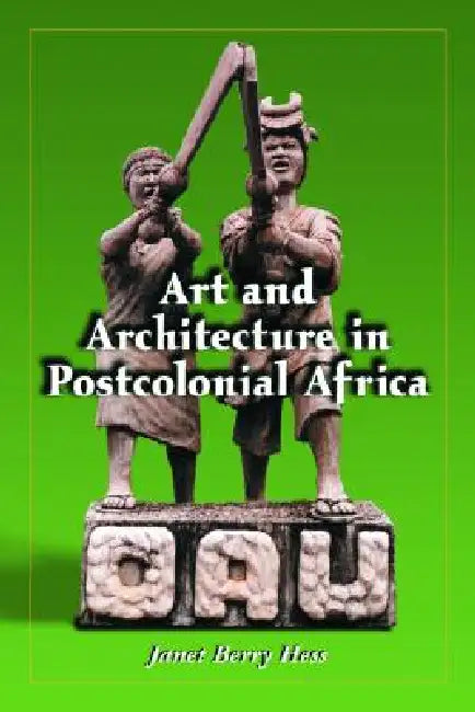 Art and Architecture in Postcolonial Africa by Janet Berry Hess
