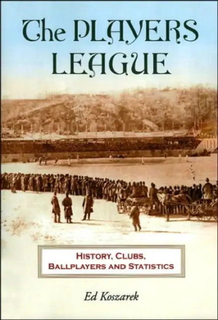 The Players League: History, Clubs, Ballplayers and Statistics by Ed Koszarek