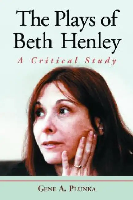 The Plays of Beth Henley: A Critical Study by Gene A. Plunka