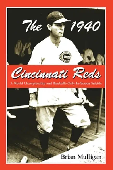 The 1940 Cincinnati Reds: A World Championship and Baseball's Only In-Season Suicide by Brian Mulligan