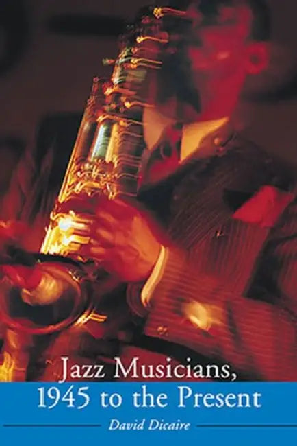 Jazz Musicians, 1945 to the Present by David Dicaire