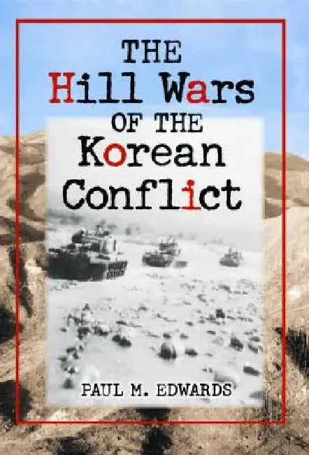 The Hill Wars of the Korean Conflict: A Dictionary of Hills, Outposts and Other Sites of Military Action by Paul M. Edwards