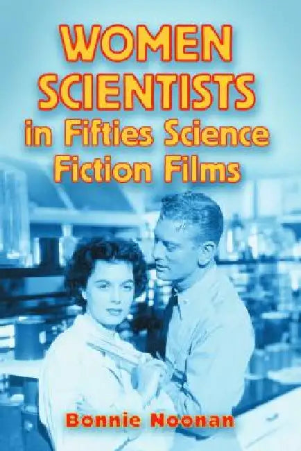 Women Scientists in Fifties Science Fiction Films by Bonnie Noonan