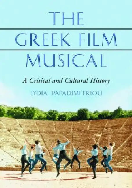 The Greek Film Musical: A Critical and Cultural History by Lydia Papadimitriou