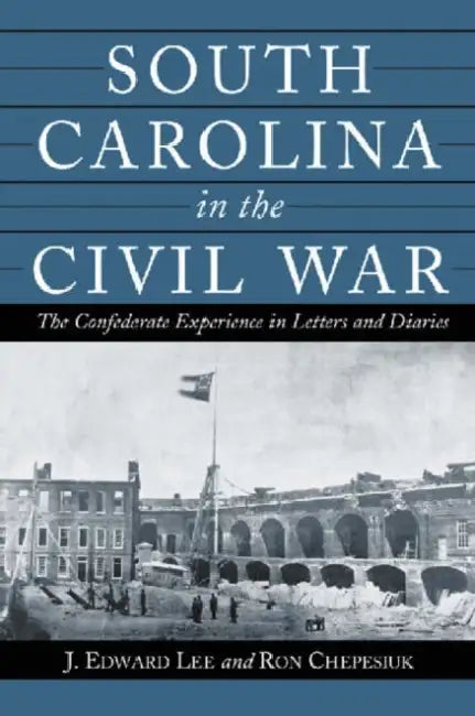 South Carolina in the Civil War: The Confederate Experience in Letters and Diaries by J. Edward Lee, Ron Chepesiuk