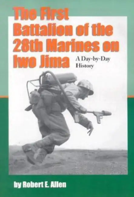 The First Battalion of the 28th Marines on Iwo Jima: A Day-By-Day History from Personal Accounts and Official Reports, with Complete Muster Rolls by Robert E. Allen