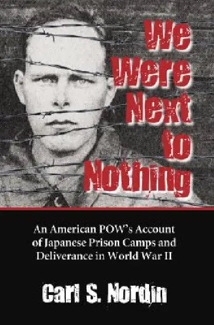 We Were Next to Nothing: An American POW's Account of Japanese Prison Camps and Deliverance in World War II by Carl S. Nordin