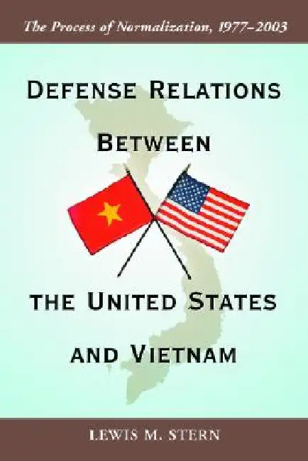 Defense Relations Between the United States and Vietnam: The Process of Normalization, 1977-2003 by Lewis M. Stern
