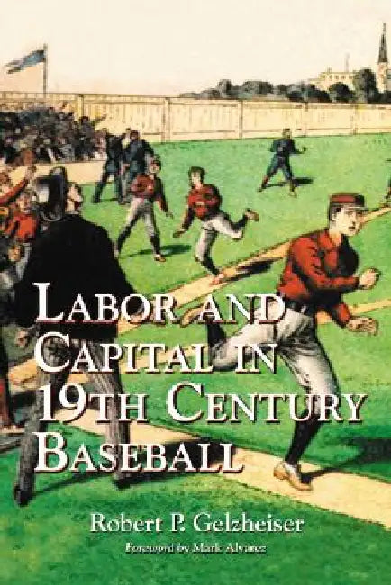 Labor and Capital in 19th Century Baseball by Robert P. Gelzheiser