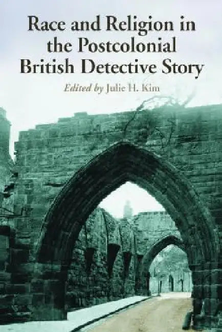 Race and Religion in the Postcolonial British Detective Story: Ten Essays by Julie H. Kim