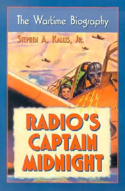 Radio's Captain Midnight: The Wartime Biography by Stephen A. Kallis